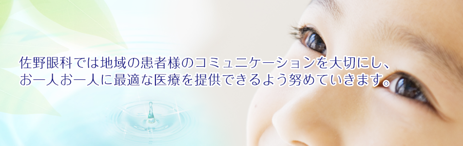 佐野眼科では地域の患者様のコミュニケーションを大切にし、お一人お一人に最適な医療を提供できるよう努めていきます。